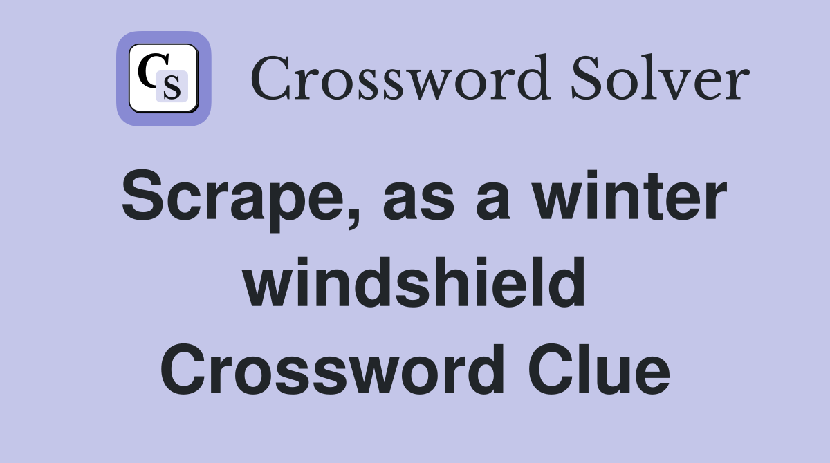 Scrape, as a winter windshield Crossword Clue