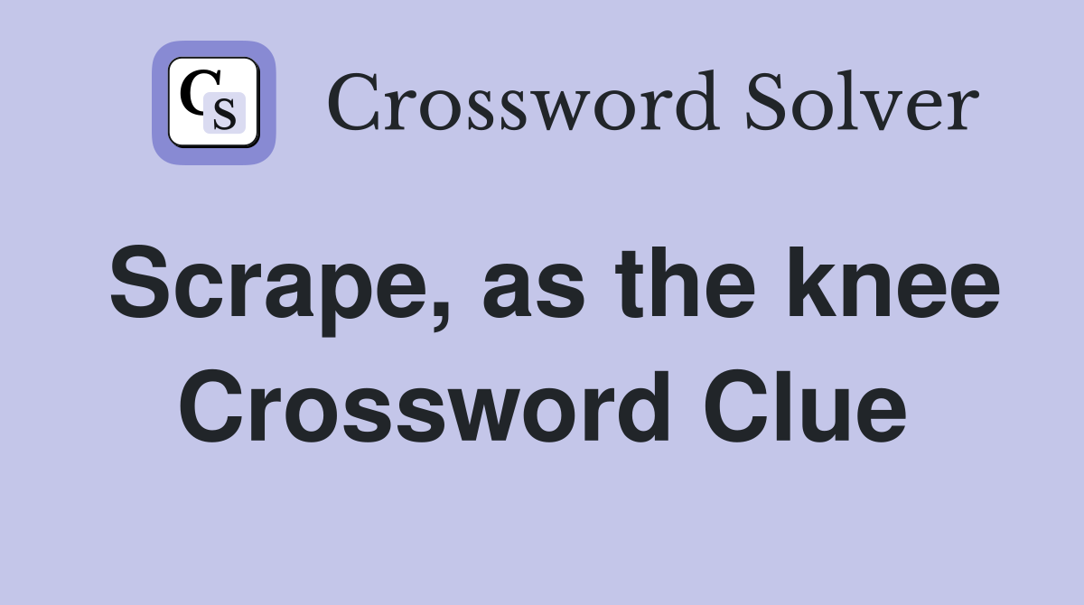 Scrape, as the knee Crossword Clue