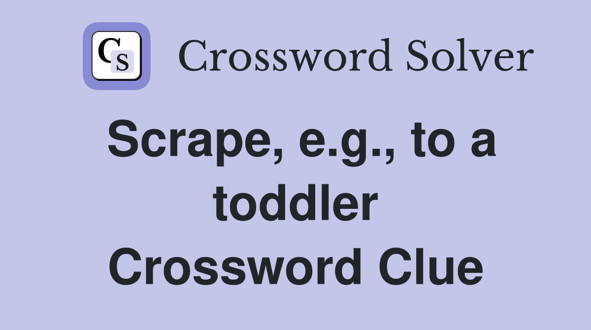 Scrape, e.g., to a toddler Crossword Clue