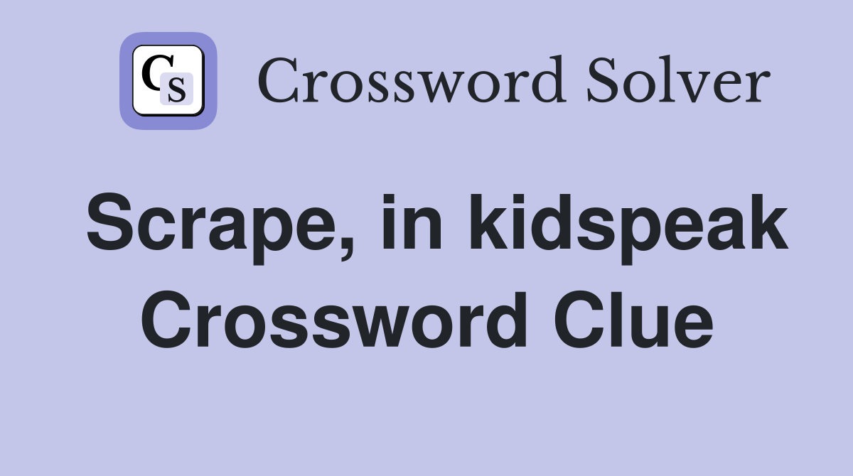 Scrape, in kidspeak Crossword Clue