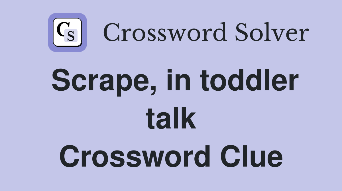 Scrape, in toddler talk Crossword Clue