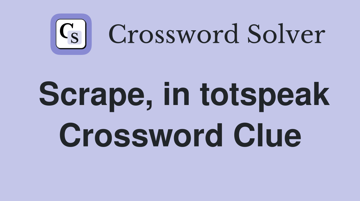 Scrape, in totspeak Crossword Clue