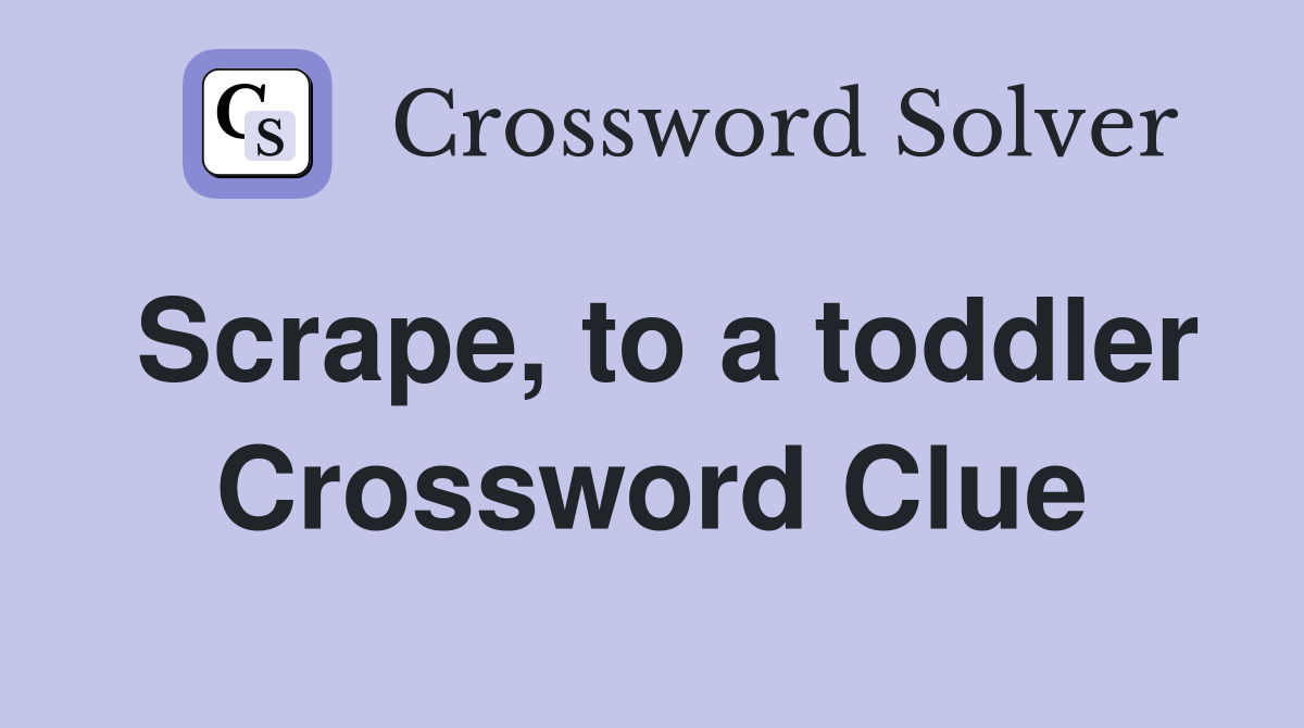 Scrape, to a toddler Crossword Clue
