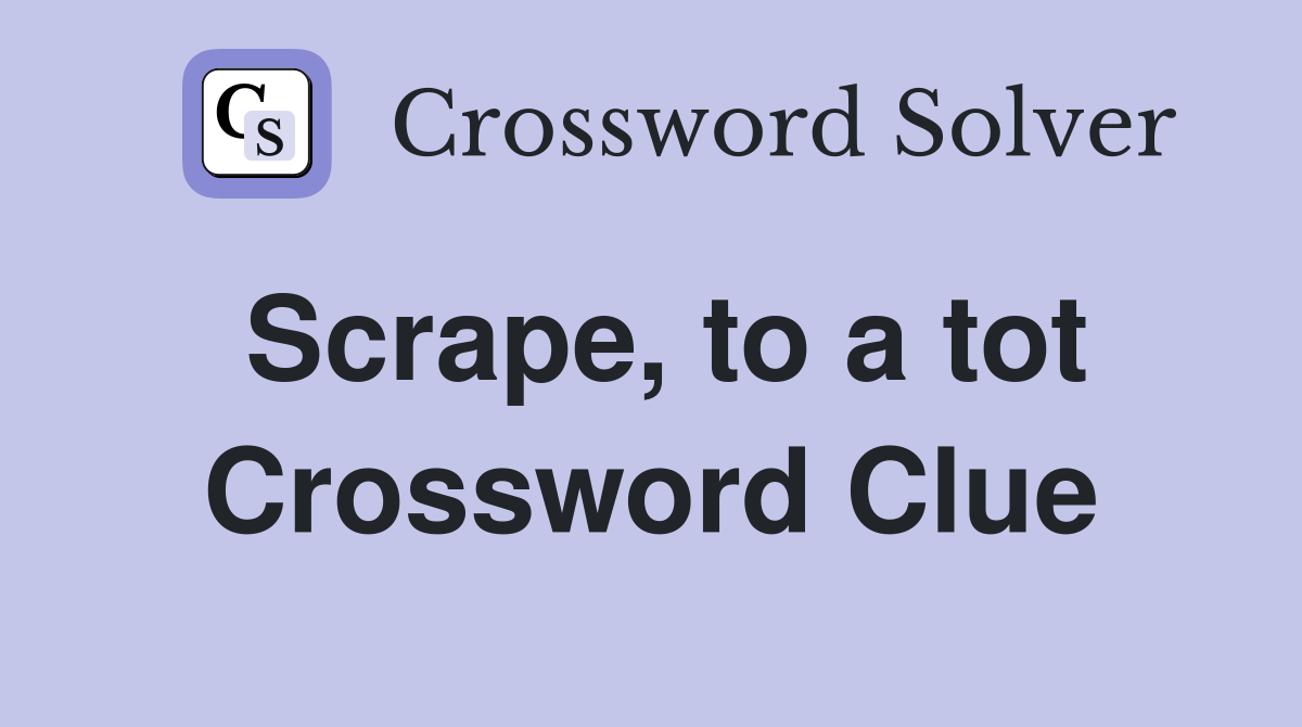 Scrape, to a tot Crossword Clue
