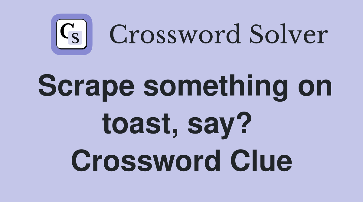 Scrape something on toast, say?  Crossword Clue