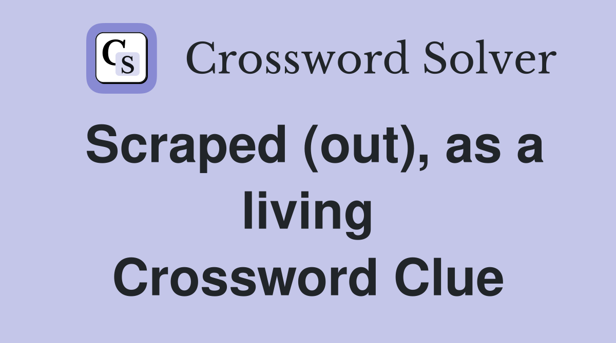 Scraped (out), as a living Crossword Clue
