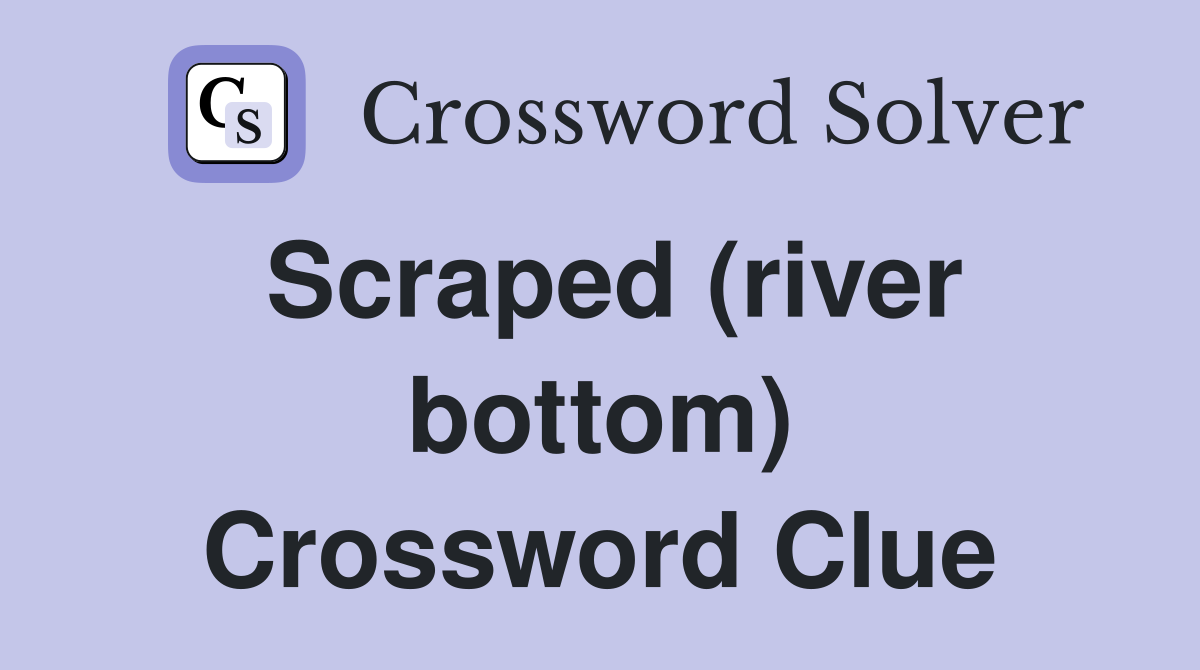 Scraped (river bottom) Crossword Clue