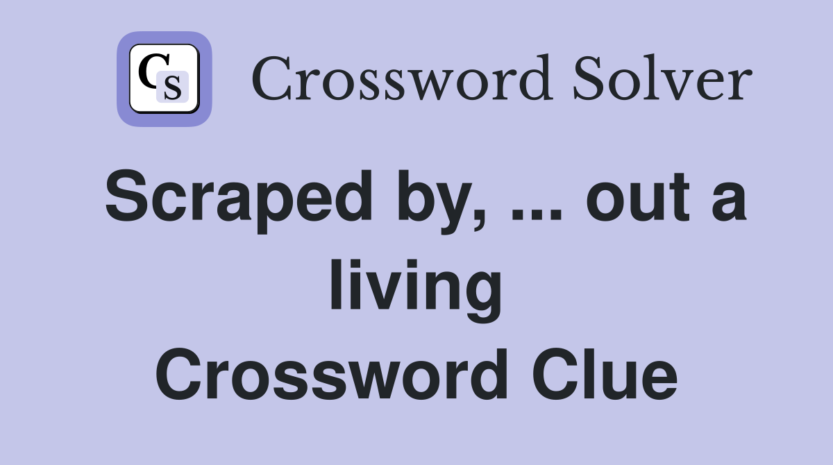 Scraped by, ... out a living Crossword Clue