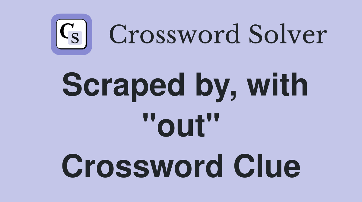Scraped by, with "out" Crossword Clue