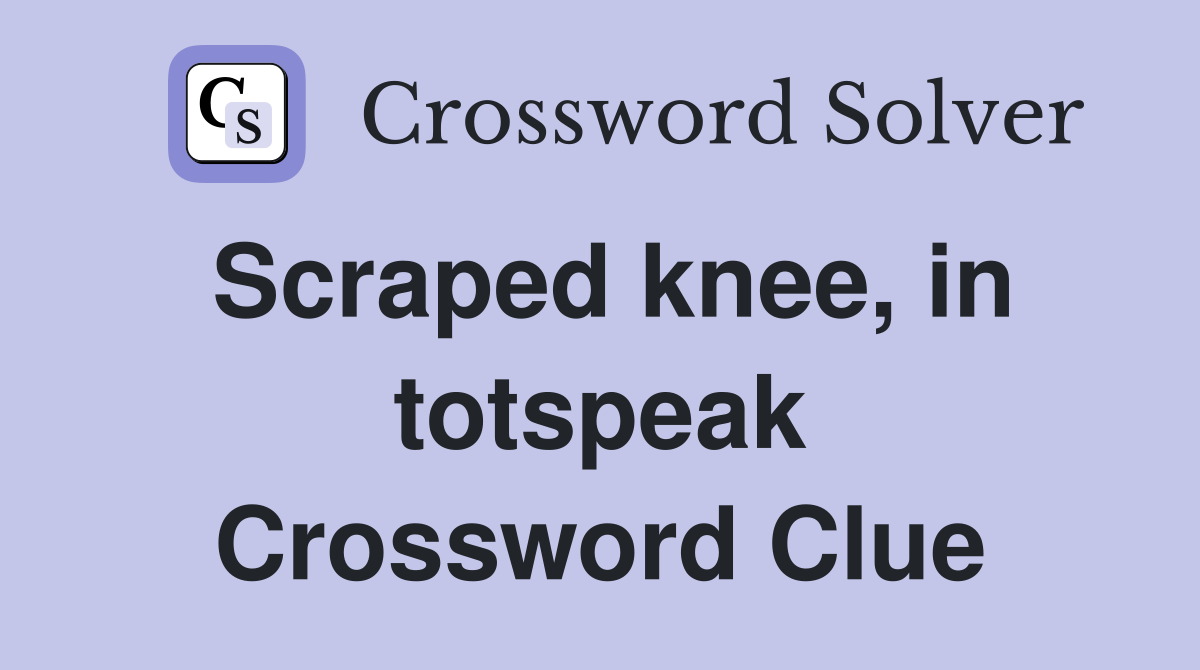 Scraped knee, in totspeak Crossword Clue