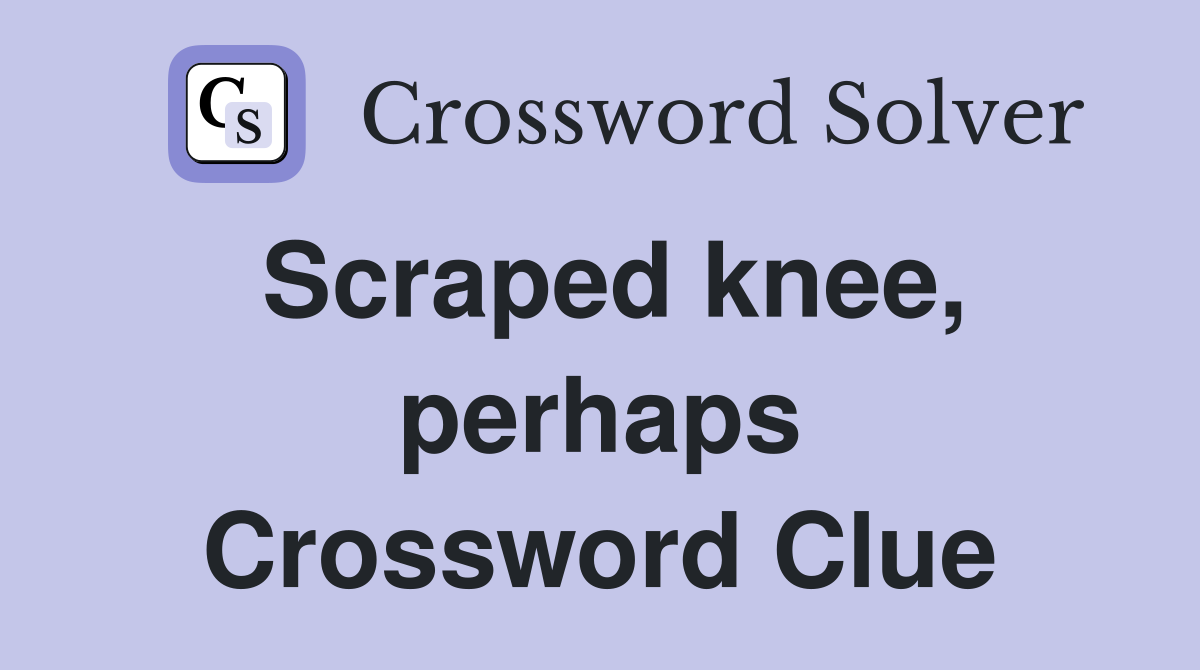 Scraped knee, perhaps Crossword Clue