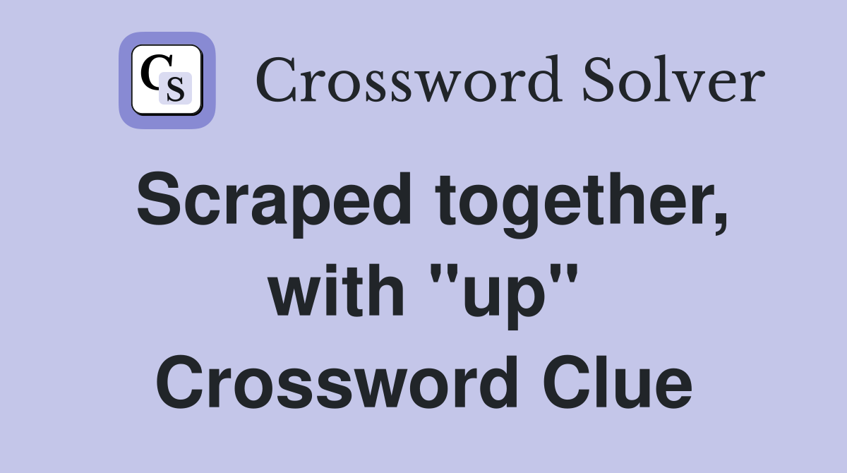 Scraped together, with "up" Crossword Clue