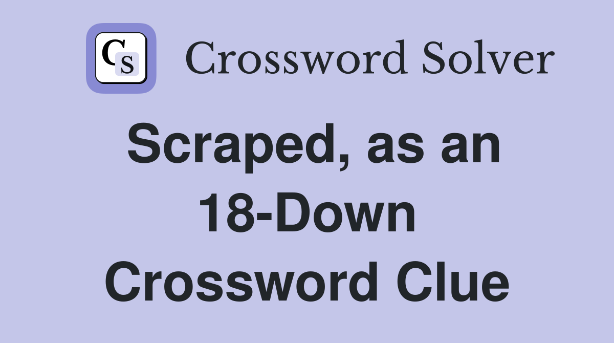 Scraped, as an 18-Down Crossword Clue