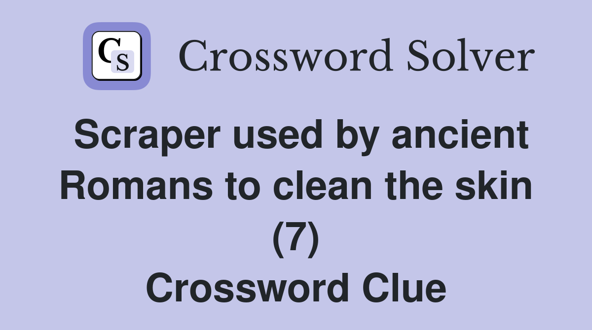 Scraper used by ancient Romans to clean the skin (7) Crossword Clue