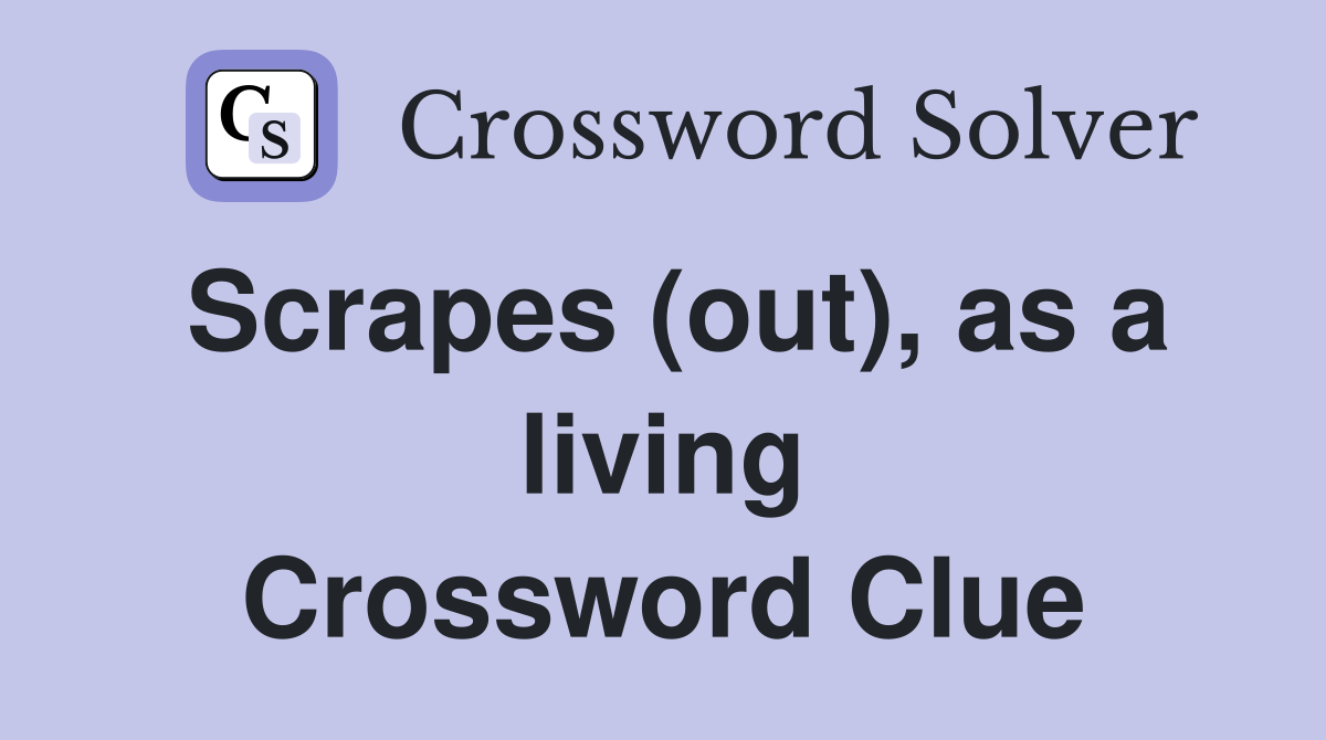 Scrapes (out), as a living Crossword Clue