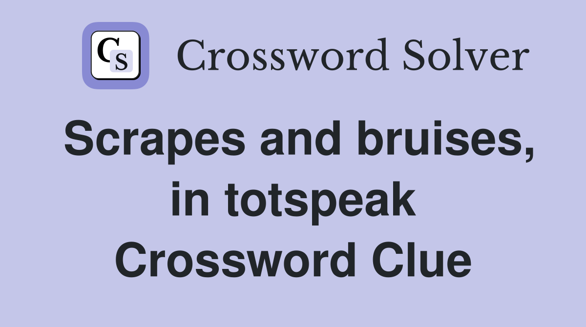 Scrapes and bruises, in totspeak Crossword Clue