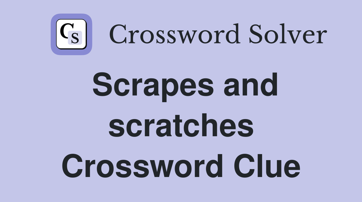 Scrapes and scratches Crossword Clue