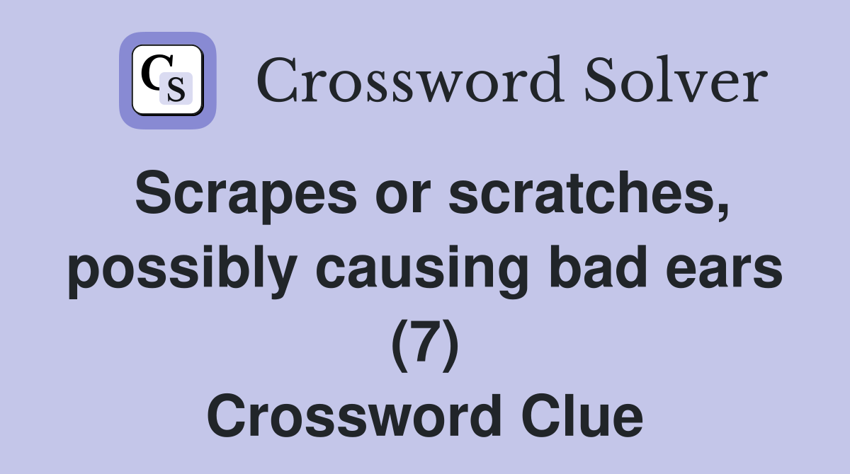 Scrapes or scratches, possibly causing bad ears (7) Crossword Clue