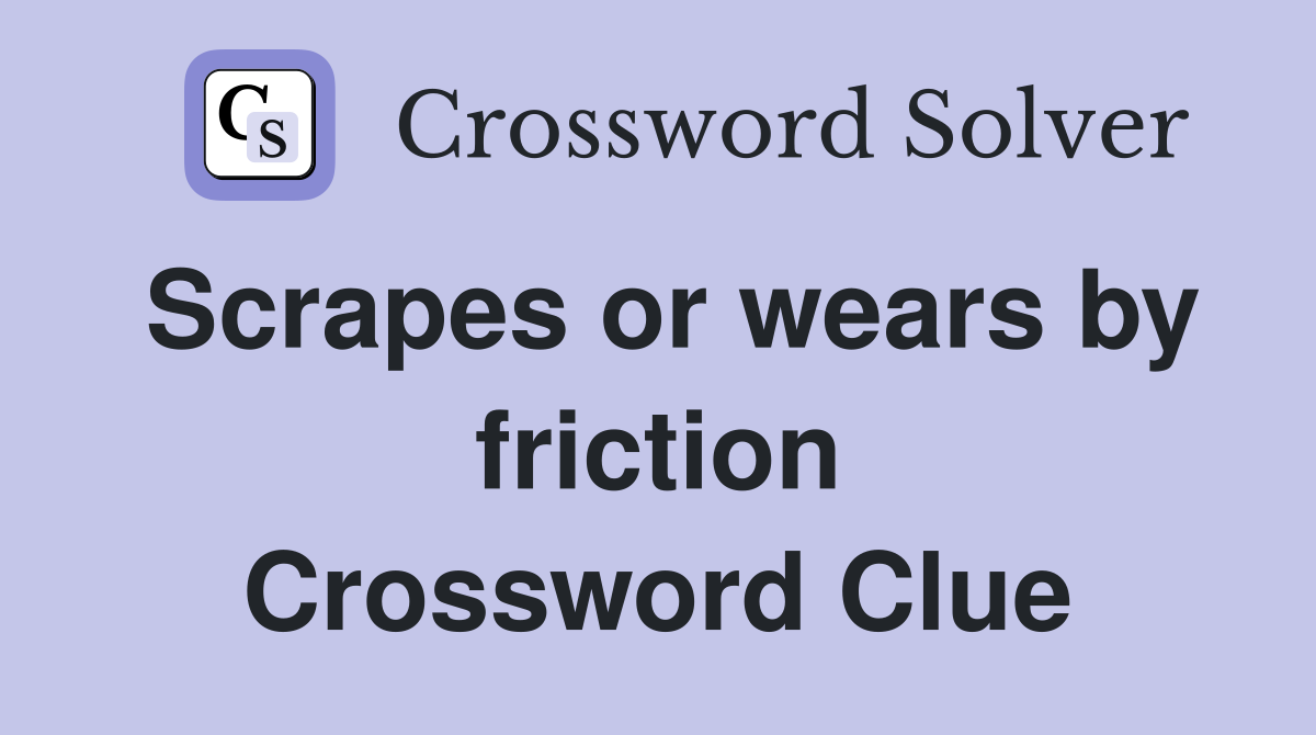 Scrapes or wears by friction Crossword Clue