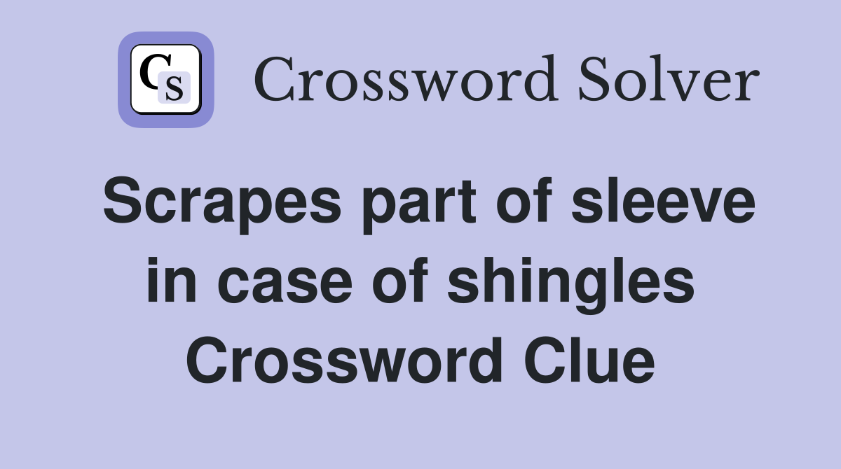 Scrapes part of sleeve in case of shingles Crossword Clue