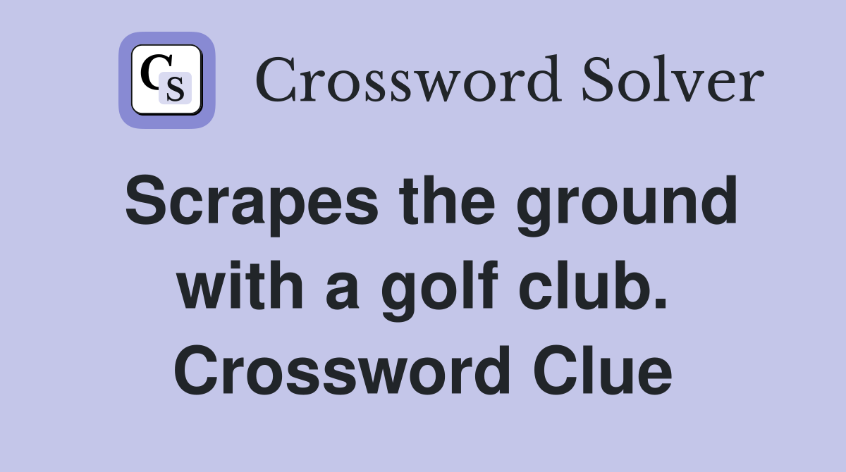 Scrapes the ground with a golf club. Crossword Clue