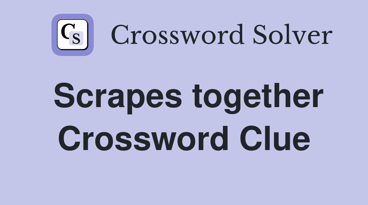 Scrapes together Crossword Clue