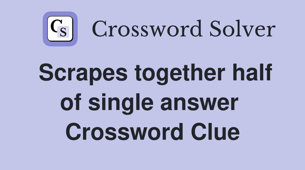 Scrapes together half of single answer  Crossword Clue