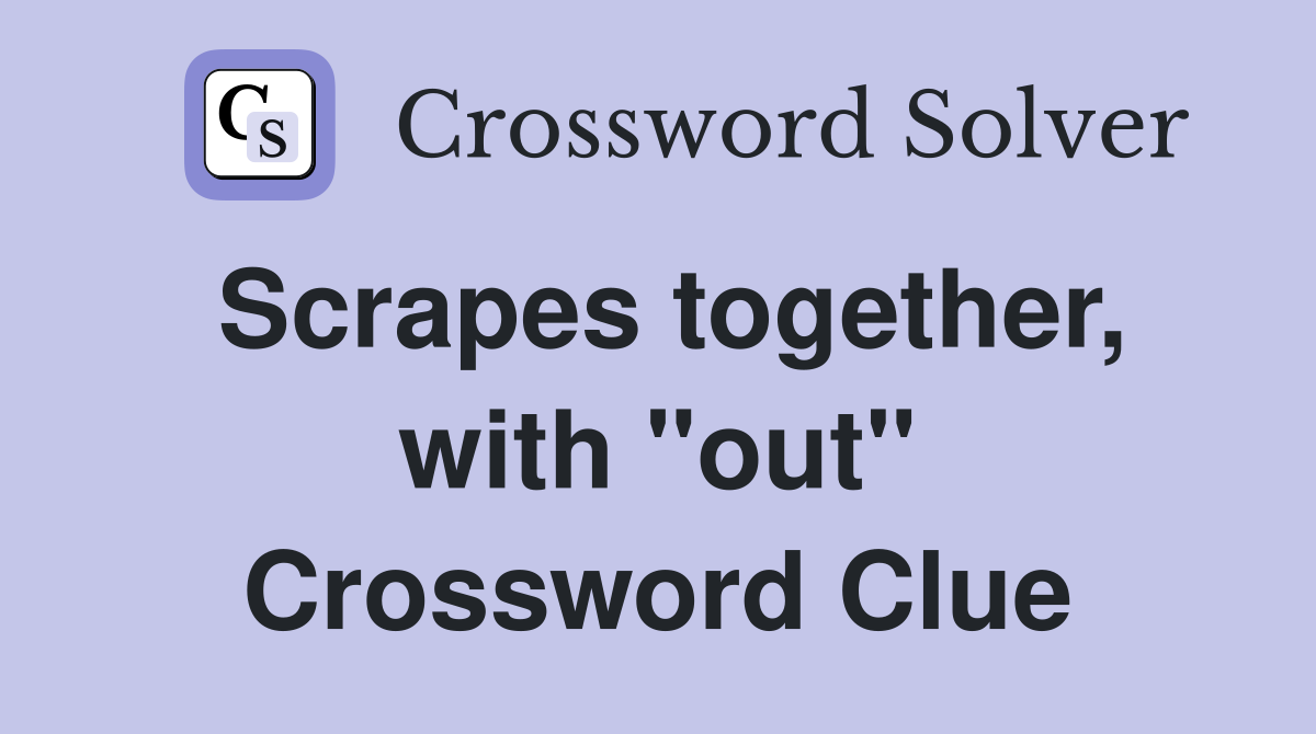 Scrapes together, with "out" Crossword Clue