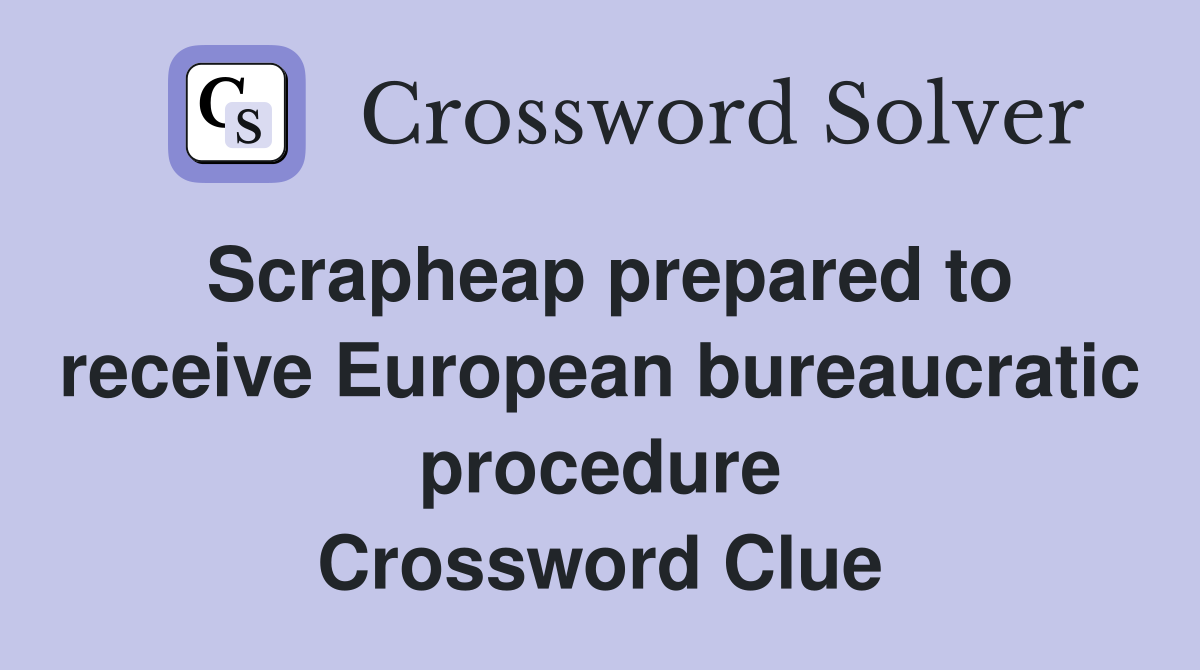 Scrapheap prepared to receive European bureaucratic procedure Crossword Clue