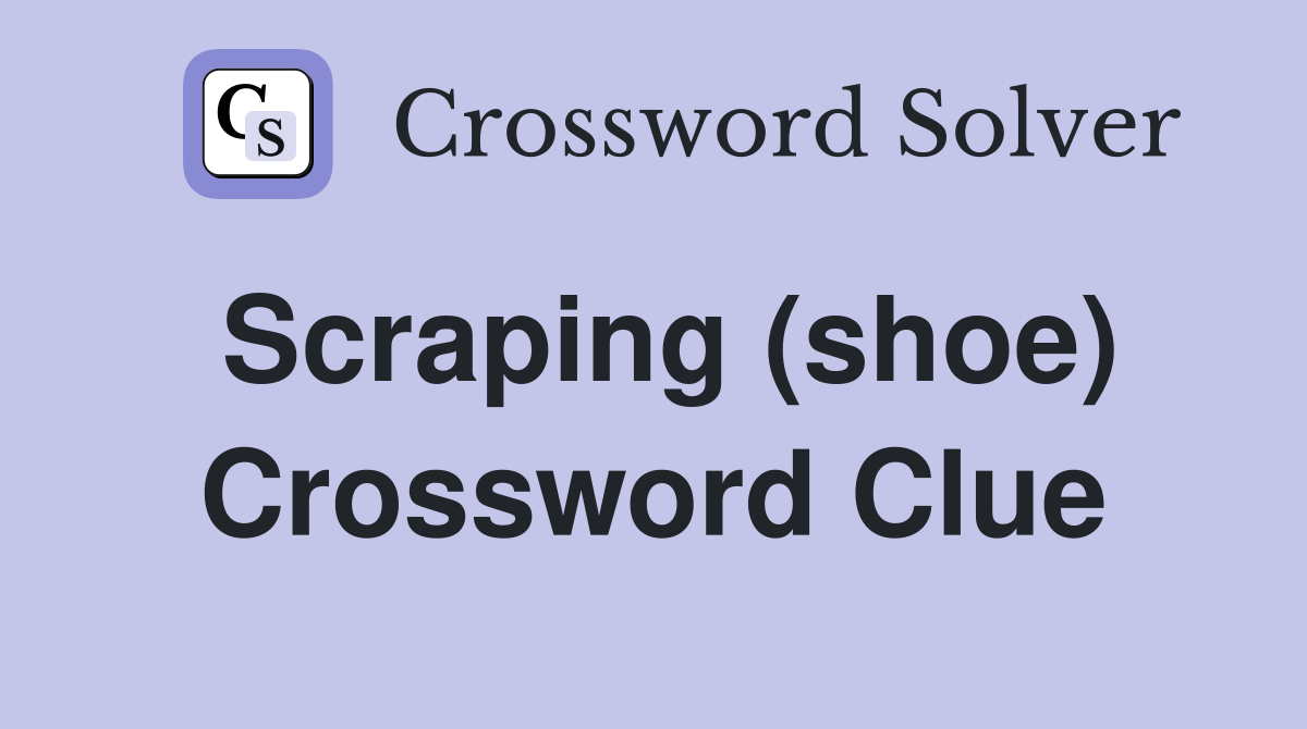 Scraping (shoe) Crossword Clue