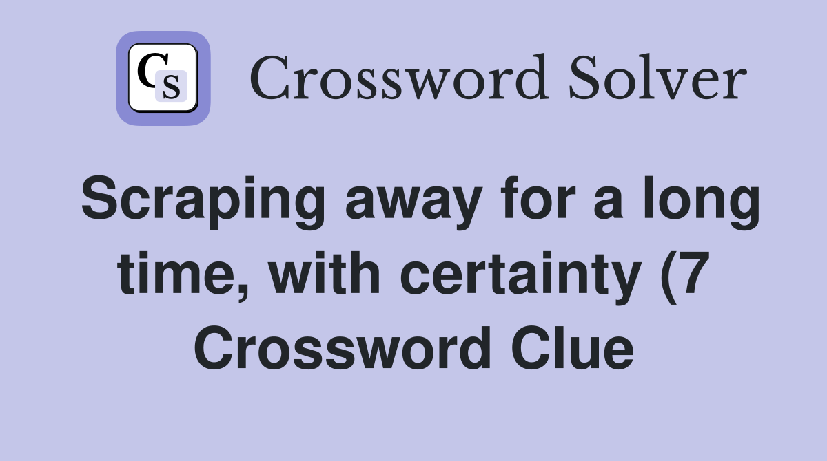 Scraping away for a long time with certainty (7) Crossword Clue Scraping away for a long time with certainty (7) Crossword Clue