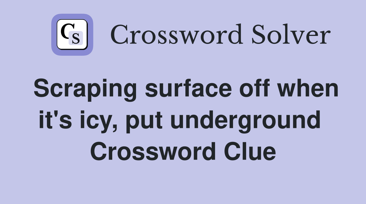 Scraping surface off when it's icy, put underground  Crossword Clue