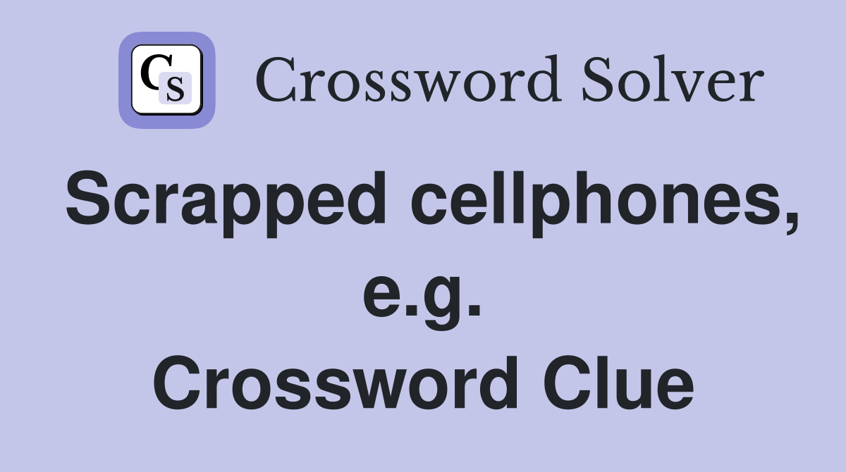 Scrapped cellphones, e.g. Crossword Clue