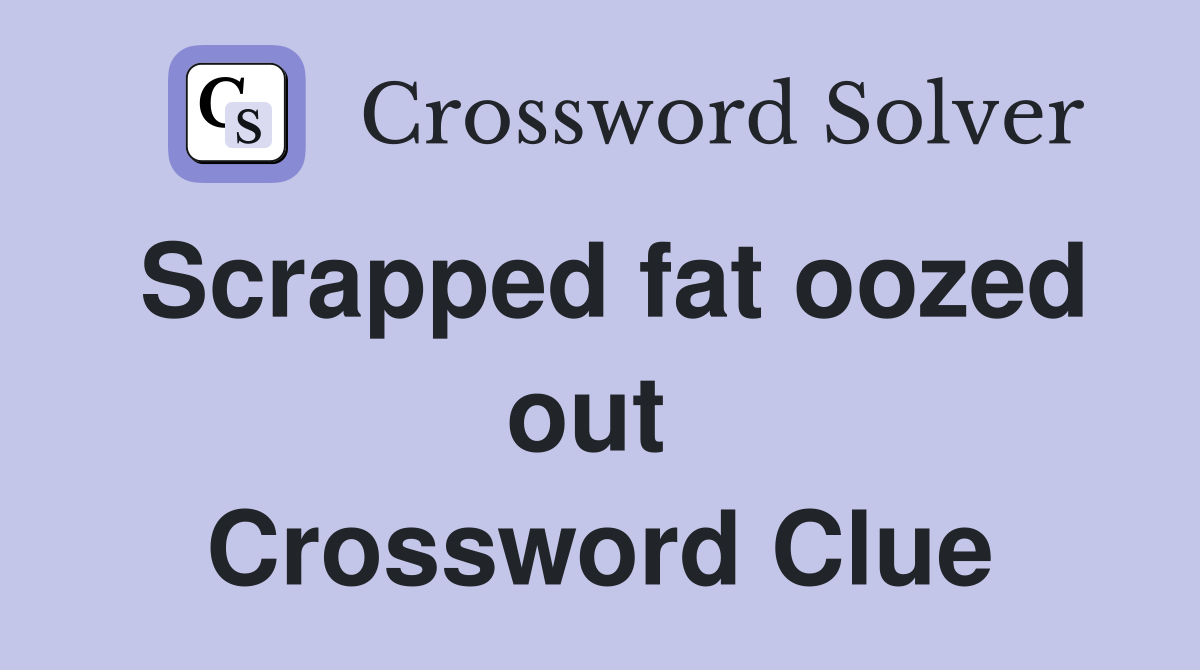 Scrapped fat oozed out  Crossword Clue