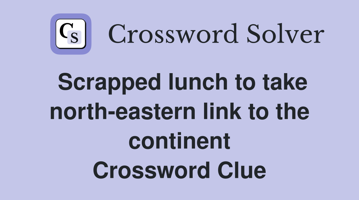 Scrapped lunch to take north-eastern link to the continent Crossword Clue