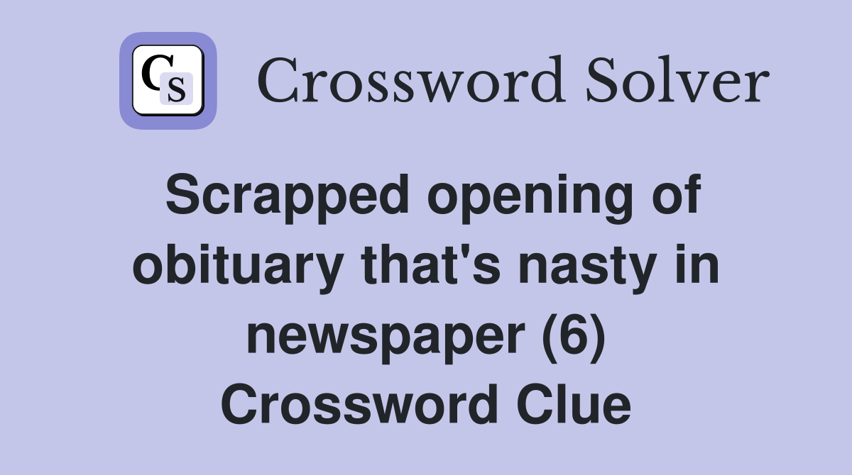Scrapped opening of obituary that's nasty in newspaper (6) Crossword Clue