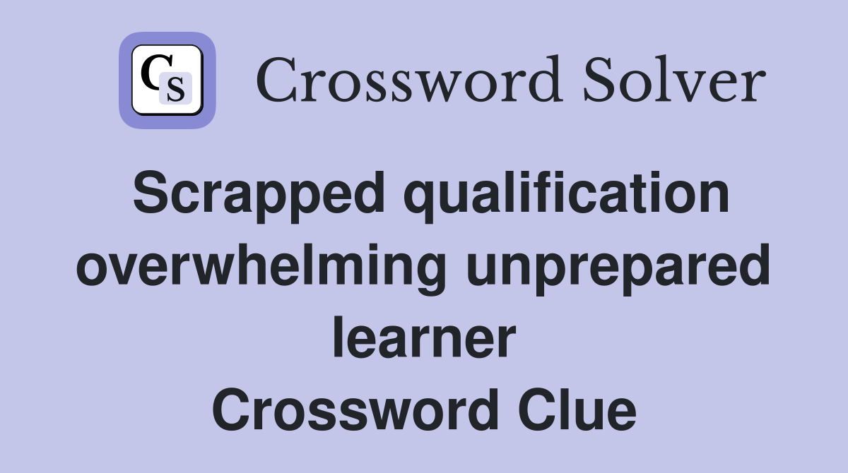 Scrapped qualification overwhelming unprepared learner Crossword Clue
