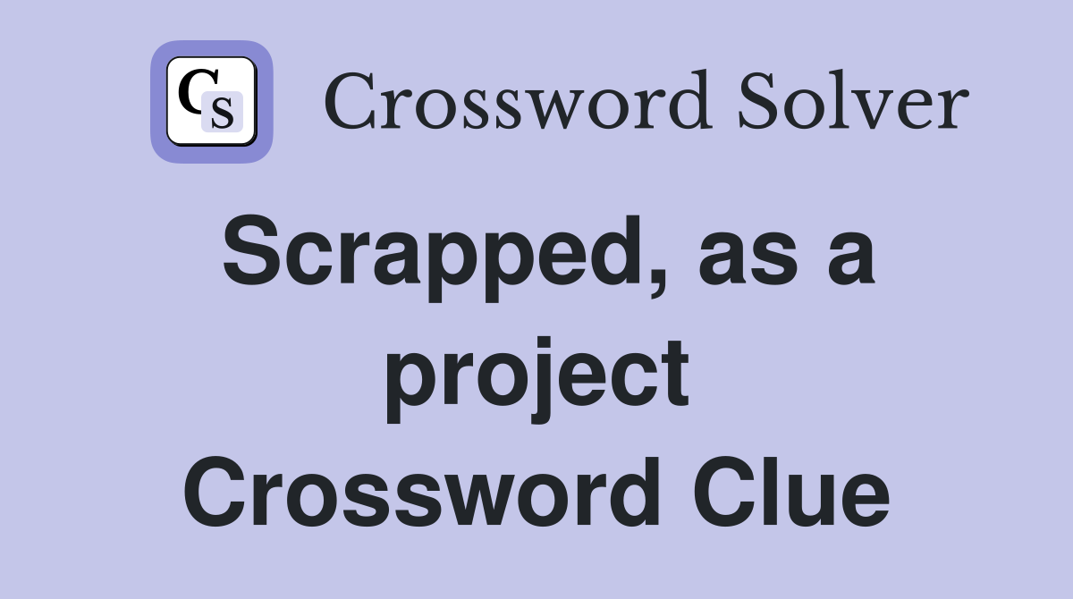 Scrapped, as a project Crossword Clue