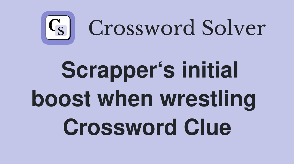 Scrapper‘s initial boost when wrestling  Crossword Clue
