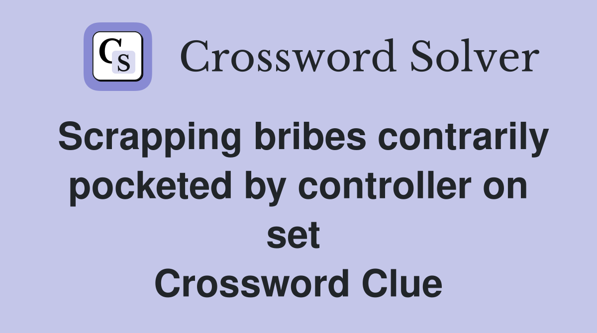 Scrapping bribes contrarily pocketed by controller on set  Crossword Clue