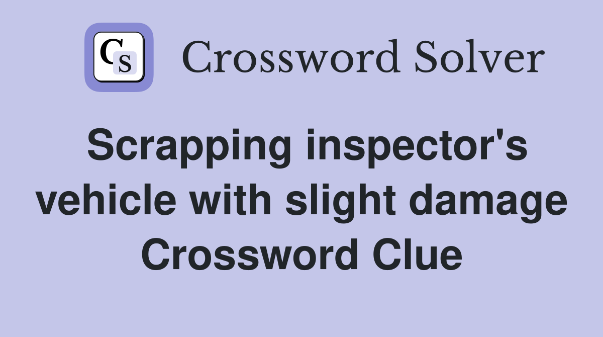 Scrapping inspector's vehicle with slight damage Crossword Clue
