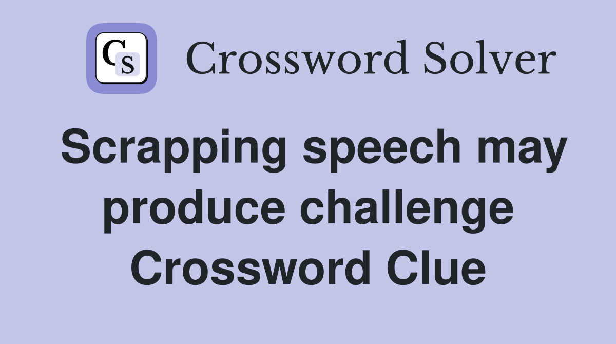 Scrapping speech may produce challenge Crossword Clue