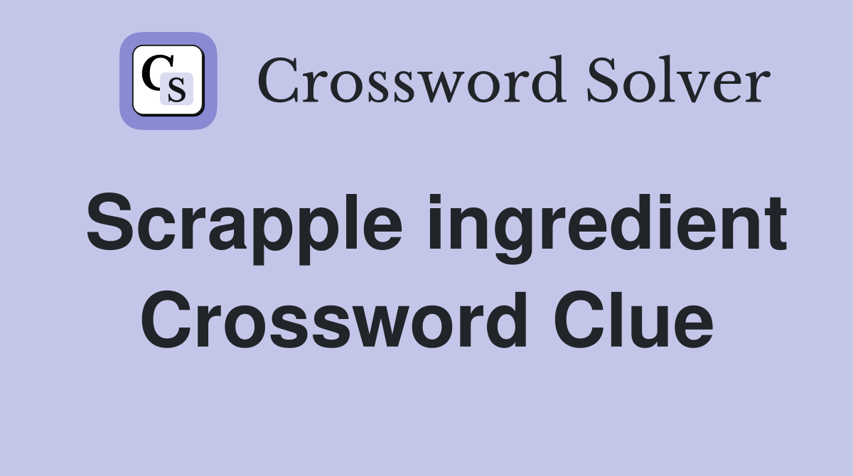 Scrapple ingredient Crossword Clue