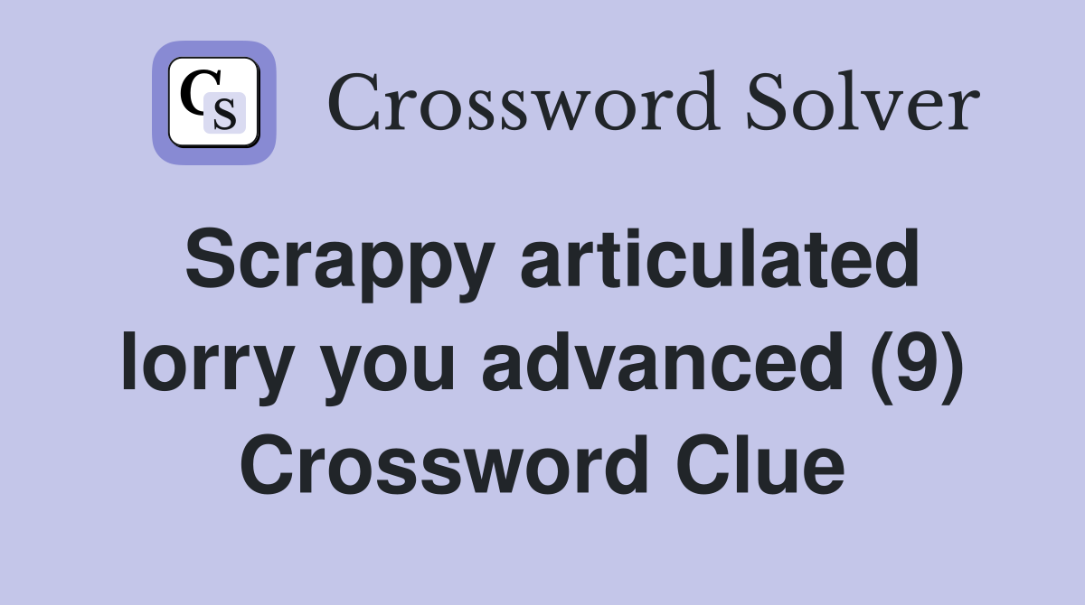 Scrappy articulated lorry you advanced (9) Crossword Clue