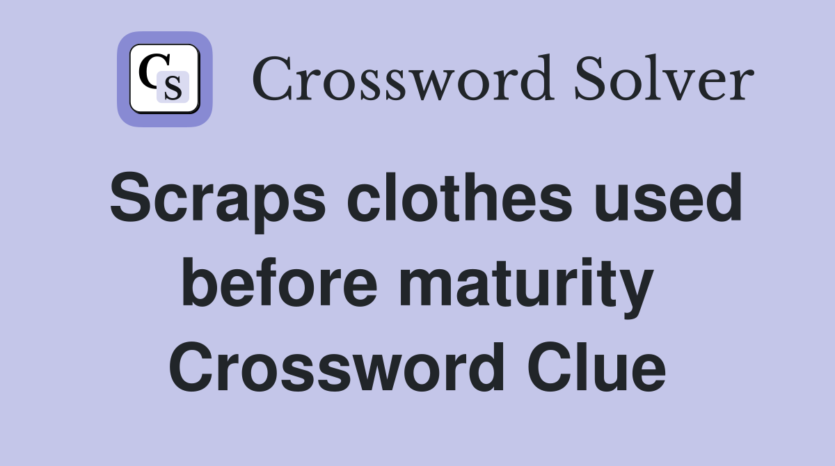 Scraps clothes used before maturity Crossword Clue