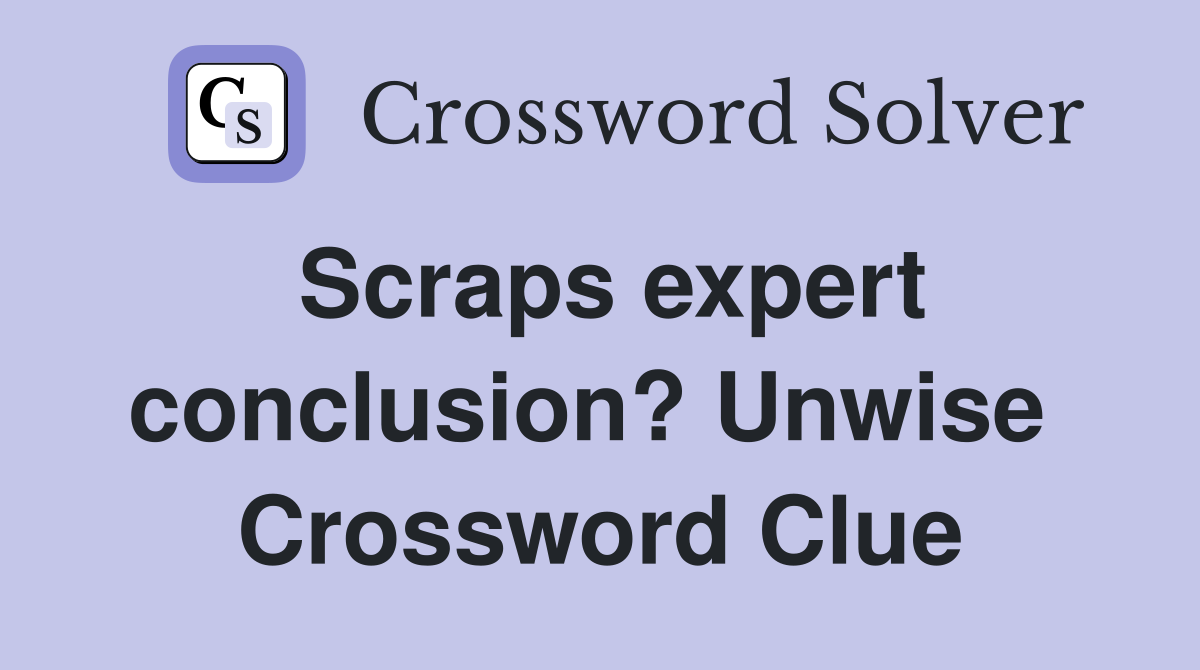 Scraps expert conclusion? Unwise  Crossword Clue