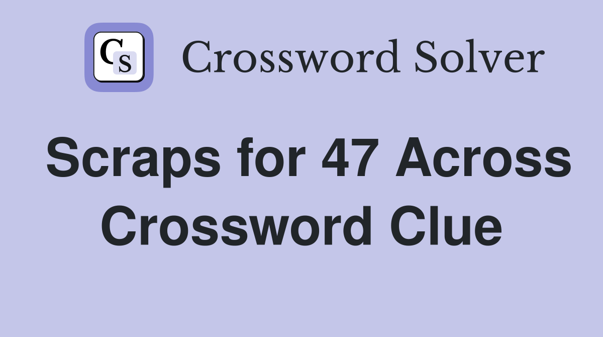 Scraps for 47 Across Crossword Clue