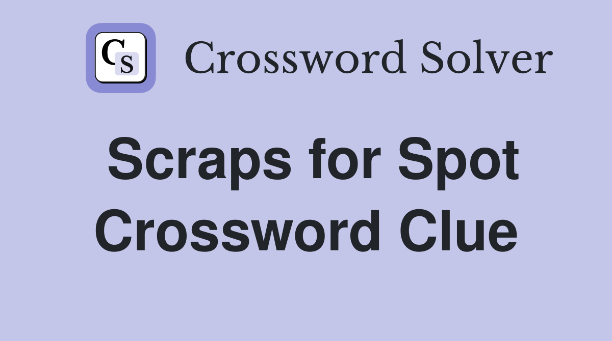 Scraps for Spot Crossword Clue