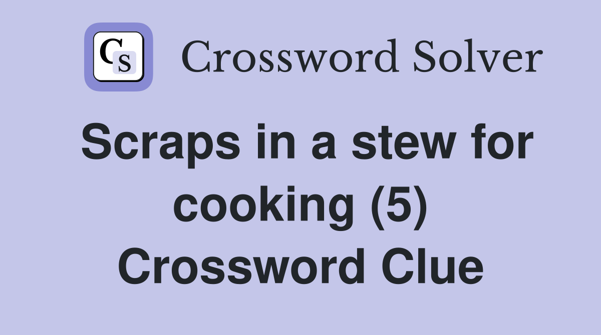 Scraps in a stew for cooking (5) Crossword Clue