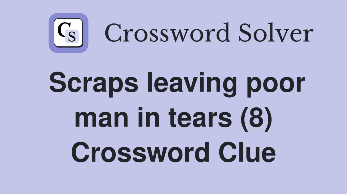 Scraps leaving poor man in tears (8) Crossword Clue